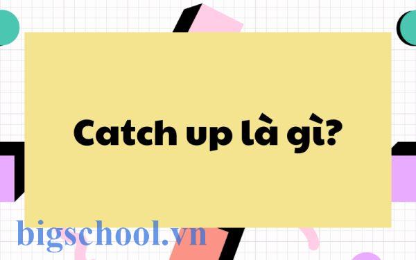 Catch up on là gì? Cấu trúc và cách dùng cụm từ catch up on | IELTS Academic