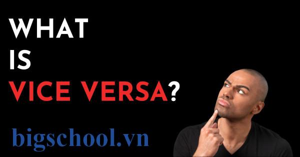 Vice versa là gì? Ý nghĩa, cách dùng chuẩn và ví dụ dễ hiểu 1 Vice versa là gì? Phân biệt với Conversely và Inversely